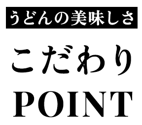 うどんの美味しさこだわりPOINT