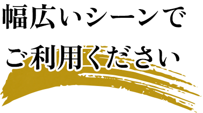 幅広いシーンでご利用ください